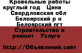 Кровельные работы круглый год › Цена ­ 500 - Свердловская обл., Белоярский р-н, Белоярский пгт Строительство и ремонт » Услуги   